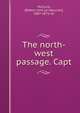 The north-west passage. Capt, McClure, [Robert John Le Mesurier], 1807-1873, Sir 