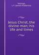 Jesus Christ, the divine man; his life and times, Vallings, J. F. (James Frederick) 
