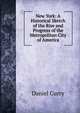 New York: A Historical Sketch of the Rise and Progress of the Metropolitan City of America, Daniel Curry 