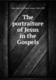 The portraiture of Jesus in the Gospels, Vail, Albert L. (Albert Lenox), 1844-1935 