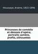 Princesses de com?die et d?esses d'op?ra; portraits cam?es, profils, silhouettes, Houssaye, Ars?ne, 1815-1896 
