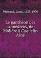 Le pantheon des comediens, de Moliere a Coquelin Aine, P?ricaud, Louis, 1835-1909 
