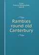 Rambles round old Canterbury, Cross, Francis William,Hall, John R 