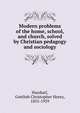Modern problems of the home, school, and church, solved by Christian pedagogy and sociology, Hasskarl, Gottlieb Christopher Henry, 1855-1929 
