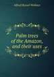 Palm trees of the Amazon, and their uses, Alfred Russel Wallace 