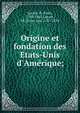 Origine et fondation des Etats-Unis d'Ame?rique;, Lorain, P. (Paul), 1799-1861,Guizot, M. (Franc?ois), 1787-1874 