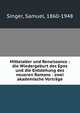 Mittelalter und Renaissance : die Wiedergeburt des Epos und die Entstehung des neueren Romans : zwei akademische Vortr?ge, Singer, Samuel, 1860-1948 