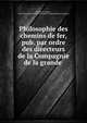 Philosophie des chemins de fer, pub. par ordre des directeurs de la Compagnie de la grande ., Thomas C. Keefer , Saint Lawrence and Ottawa Grand Junction Railway Company 