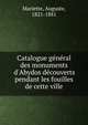 Catalogue g?n?ral des monuments d'Abydos d?couverts pendant les fouilles de cette ville, Mariette, Auguste, 1821-1881 
