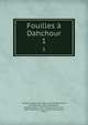 Fouilles Dahchour. Mars-Juin 1894, Morgan, Jacques Jean Marie de, 1857-,Berthelot, M. (Marcellin), 1827-1907,Legrain, Georges Albert, 1865-1917,J?quier, Gustave, 1868-1946,Loret, Victor, 1859-1946,Fouquet, Daniel 
