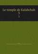 Le temple de Kalabchah. 3, Gauthier, Henri,Egypt. Maslahat al-Athar,Institut fran?ais d'arch?ologie orientale du Caire 