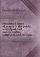 Prescribed forms of prayer in the public worship of God, indispensable, scriptural, and catholic, George Ridley Carr 