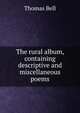 The rural album, containing descriptive and miscellaneous poems, Thomas Bell 