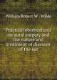Practical observations on aural surgery and the nature and treatment of diseases of the ear, William Robert W . Wilde 