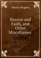 Reason and Faith, and Other Miscellanies ., Henry Rogers 