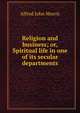 Religion and business; or, Spiritual life in one of its secular departments, Alfred John Morris 