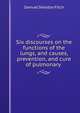 Six discourses on the functions of the lungs, and causes, prevention, and cure of pulmonary ., Samuel Sheldon Fitch 