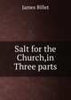 Salt for the Church,in Three parts., James Billet 