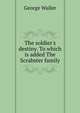 The soldier's destiny. To which is added The Scrabster family, George Waller 