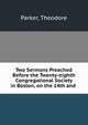 Two Sermons Preached Before the Twenty-eighth Congregational Society in Boston, on the 14th and ., Parker, Theodore 