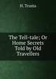 The Tell-tale; Or Home Secrets Told by Old Travellers, H. Trusta 