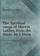 The Spiritual songs of Martin Luther, from the Germ. by J. Hunt, Martin Luther 
