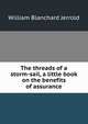 The threads of a storm-sail, a little book on the benefits of assurance, William Blanchard Jerrold 