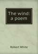 The wind: a poem, Robert White 