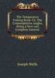 The Temperance Fishing Book: Or, The Contemplative Angler, Being a New and Complete General ., Joseph Wells 