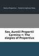 Sex. Aurelii Propertii Carmina =: The elegies of Propertius, Sextus Propertius , Frederick Apthorp Paley 