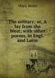 The solitary; or, A lay from the West; with other poems, in Engl. and Latin, Mary Benn 
