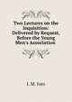 Two Lectures on the Inquisition: Delivered by Request, Before the Young Men's Association ., I. M. Ives 