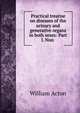 Practical treatise on diseases of the urinary and generative organs in both sexes: Part I. Non ., William Acton 