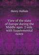View of the state of Europe during the Middle ages. 2 vols. with Supplemental notes, Henry Hallam 