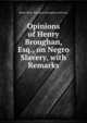 Opinions of Henry Broughan, Esq., on Negro Slavery, with Remarks, Brougham and Vaux, Henry Brougham Baron 