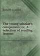 The young scholar's companion; or, A selection of reading lessons, Robert Connel 