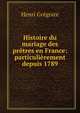 Histoire du mariage des pretres en France: particulierement depuis 1789, Henri Gregoire 