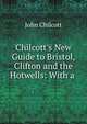 Chilcott's New Guide to Bristol, Clifton and the Hotwells: With a ., John Chilcott 