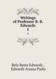 Writings of Professor B. B. Edwards. 1, Bela Bates Edwards , Edwards Amasa Parks 