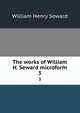 The works of William H. Seward microform. 3, William Henry Seward 