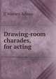 Drawing-room charades, for acting, C. Warren Adams 
