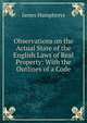 Observations on the Actual State of the English Laws of Real Property: With the Outlines of a Code, James Humphreys 
