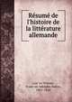 Re?sume? de l'histoire de la litte?rature allemande, Loe?ve-Veimar, Franc?ois Adolphe, baron, 1801-1854 