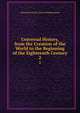 Universal History, from the Creation of the World to the Beginning of the Eighteenth Century. 2, Alexander Fraser Tytler 