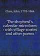 The shepherd's calendar microform : with village stories and other poems, Clare, John, 1793-1864 