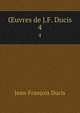 uvres de J.F. Ducis. 4, Jean-Francois Ducis 
