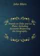 Travels in Chile and La Plata: Including Accounts Respecting the Geography .. 1, John Miers 