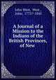 A Journal of a Mission to the Indians of the British Provinces, of New ., John West, West , John, 1775?-1845 