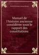 Manuel de l'histoire ancienne consid?ree sous le rapport des constitutions ., A. H. L. Heeren 