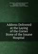 Address Delivered at the Laying of the Corner Stone of the Insane Hospital ., Edward Jarvis , Northampton Insane Hospital, Massachusetts Insane Hospital , Northampton , Massachusetts, YA Pamphlet Collection (Library of Congress) 